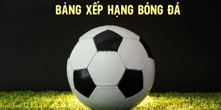 Bảng Xếp Hạng Bóng Đá Và Cuộc Đua Khốc Liệt Tới Những Danh Hiệu